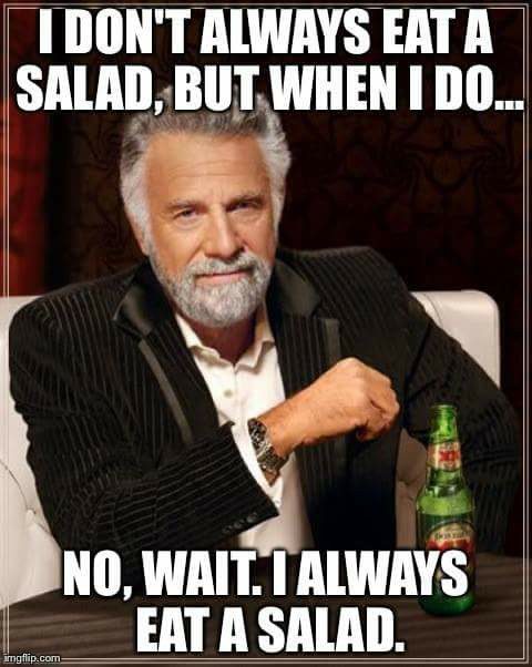 I don't always eat a salad, but when i do, no, i always eat a salad.